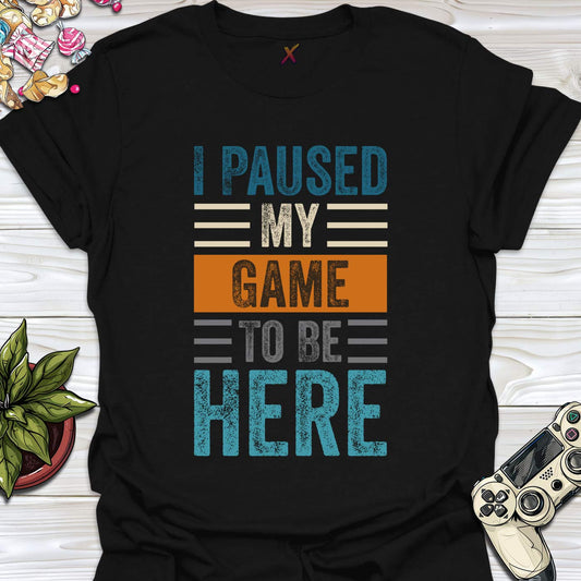 I Paused My Game To Be Here T-Shirt