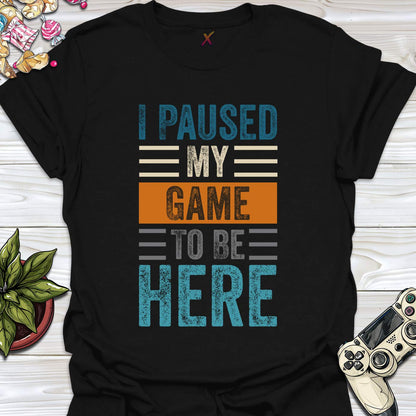 I Paused My Game To Be Here T-Shirt
